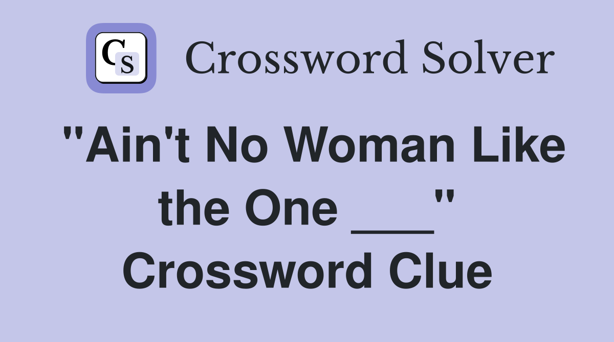 "Ain't No Woman Like the One ___" Crossword Clue
