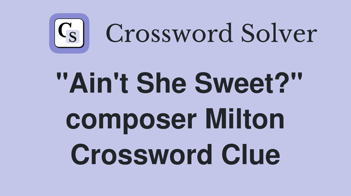 "Ain't She Sweet?" composer Milton Crossword Clue