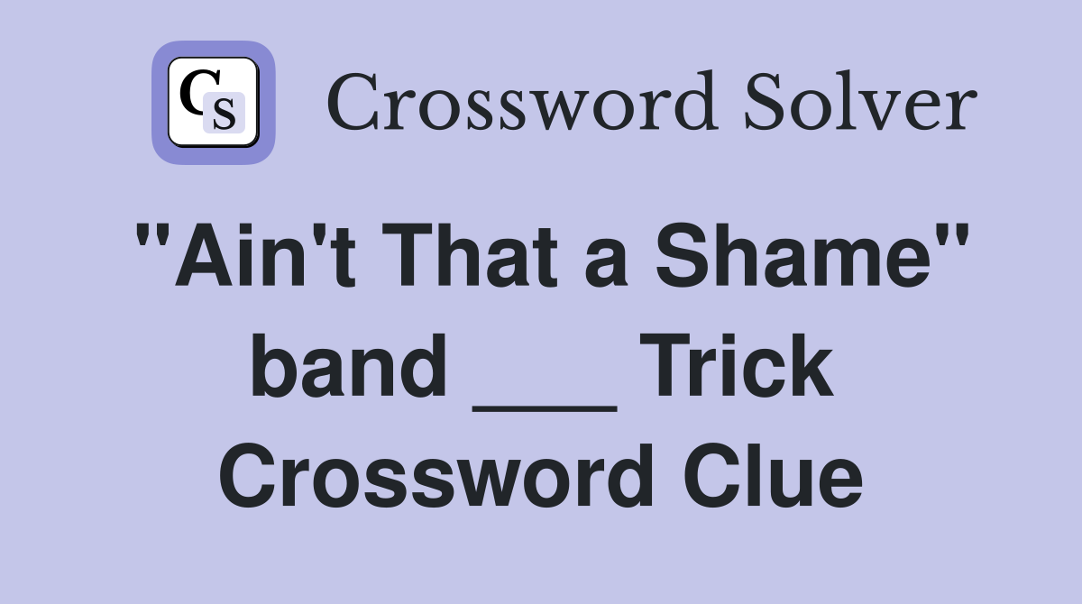 "Ain't That a Shame" band ___ Trick Crossword Clue