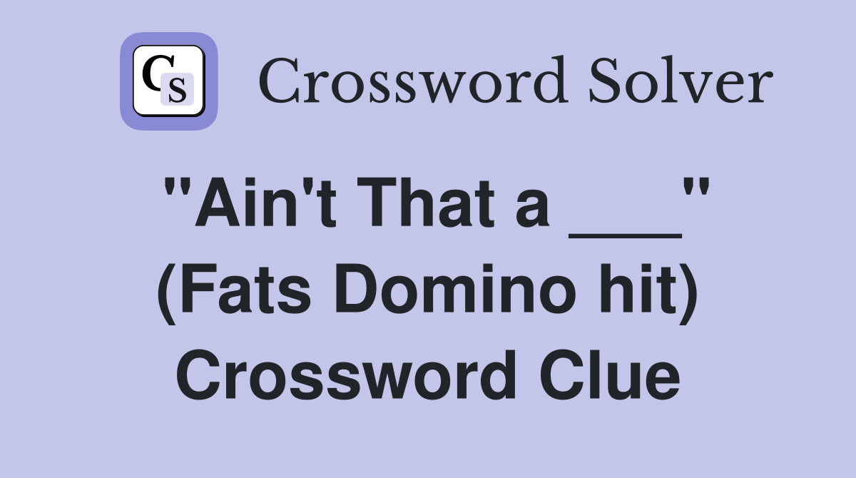 "Ain't That a ___" (Fats Domino hit) Crossword Clue