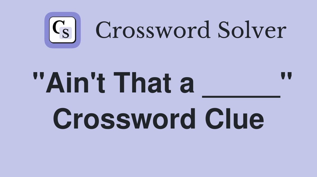 "Ain't That a _____" Crossword Clue