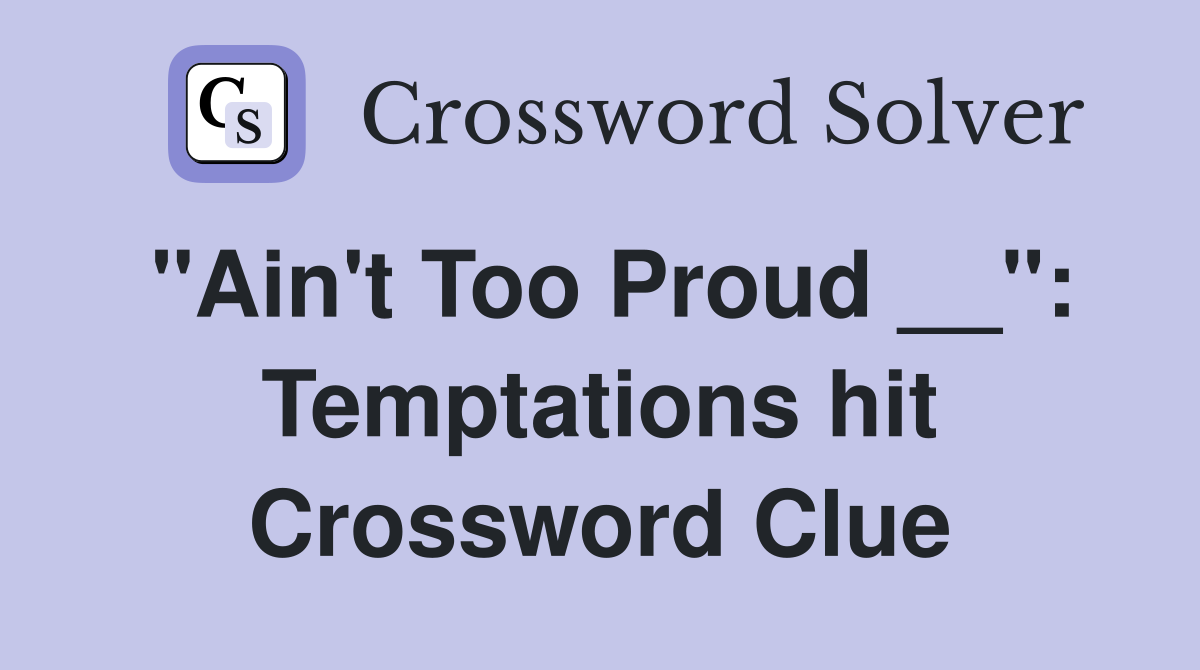 "Ain't Too Proud __": Temptations hit Crossword Clue