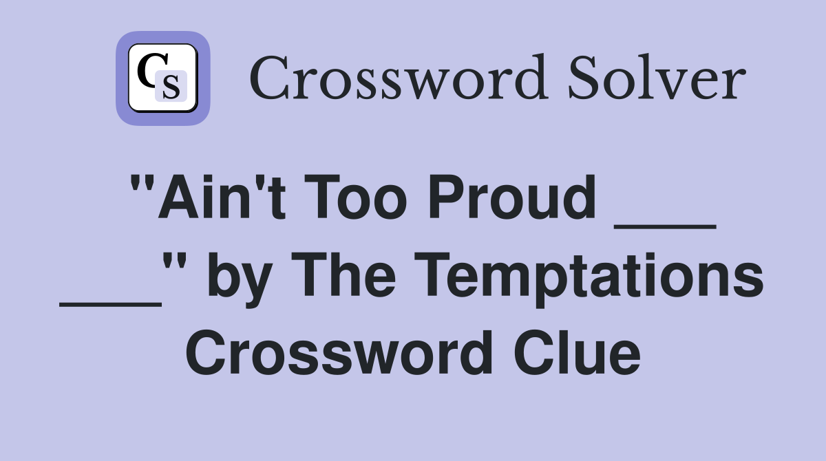 "Ain't Too Proud ___ ___" by The Temptations Crossword Clue