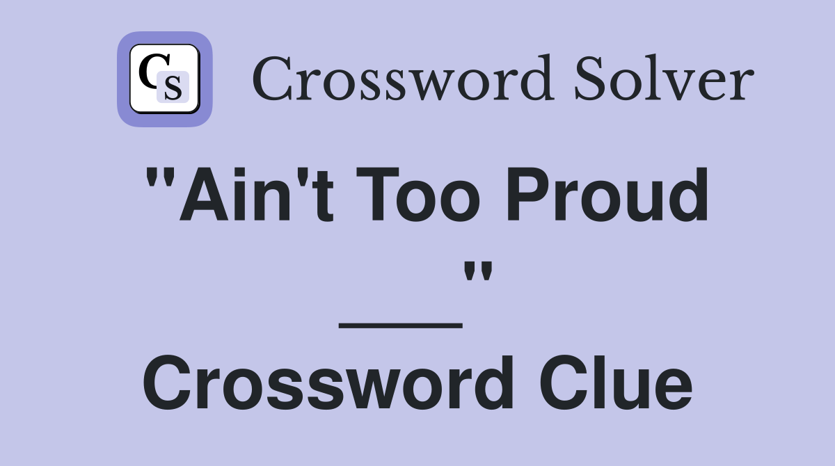 "Ain't Too Proud ___" Crossword Clue