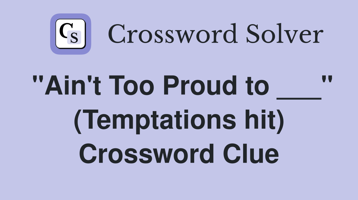 "Ain't Too Proud to ___" (Temptations hit) Crossword Clue
