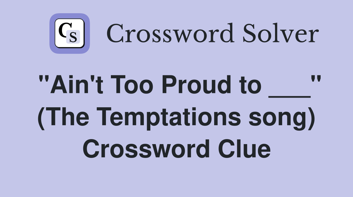 "Ain't Too Proud to ___" (The Temptations song) Crossword Clue