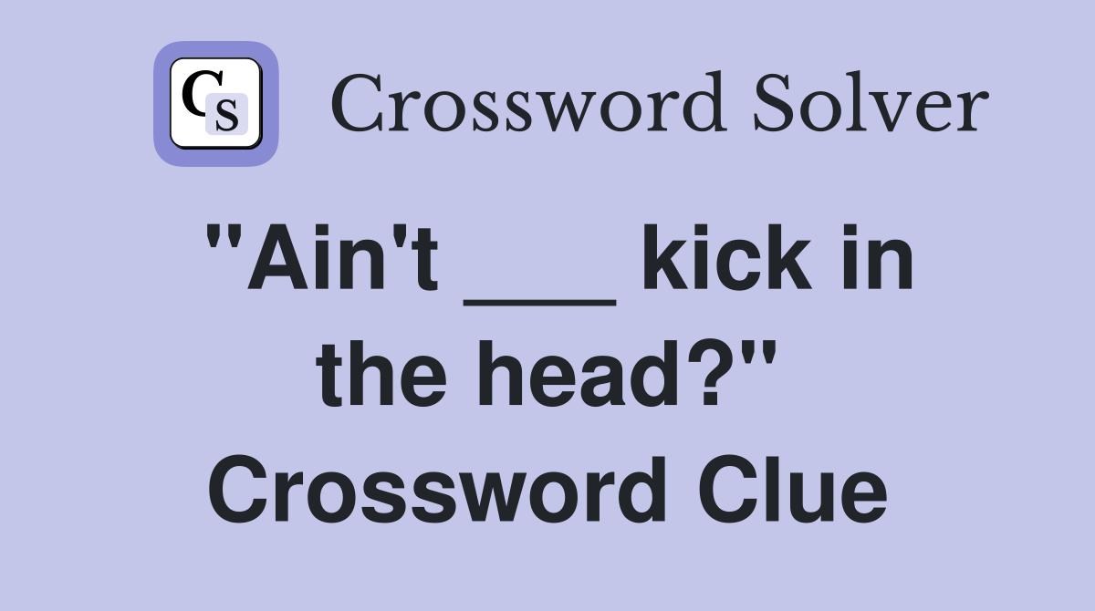 "Ain't ___ kick in the head?" Crossword Clue
