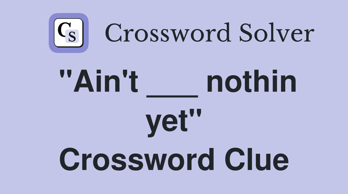 "Ain't ___ nothin yet" Crossword Clue