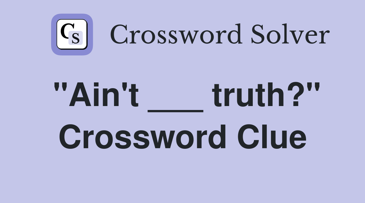 "Ain't ___ truth?" Crossword Clue