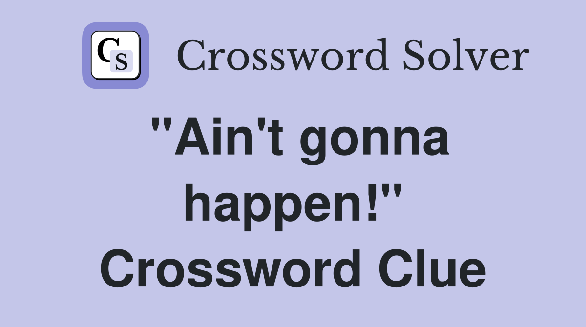 "Ain't gonna happen!" Crossword Clue