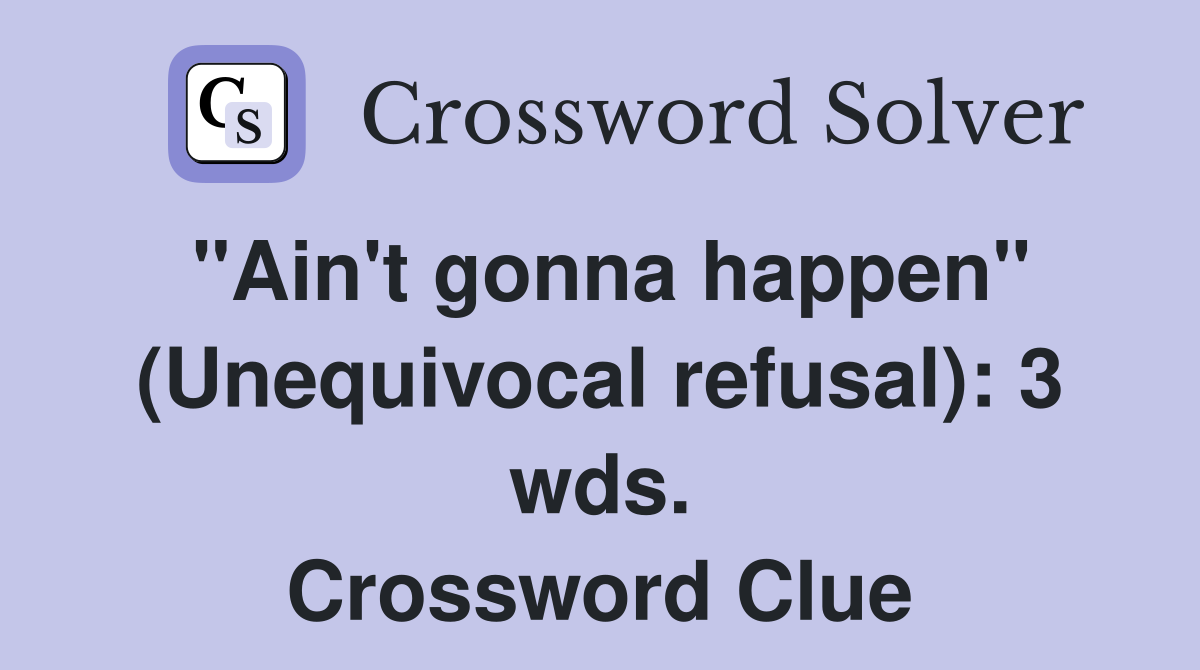 "Ain't gonna happen" (Unequivocal refusal): 3 wds. Crossword Clue