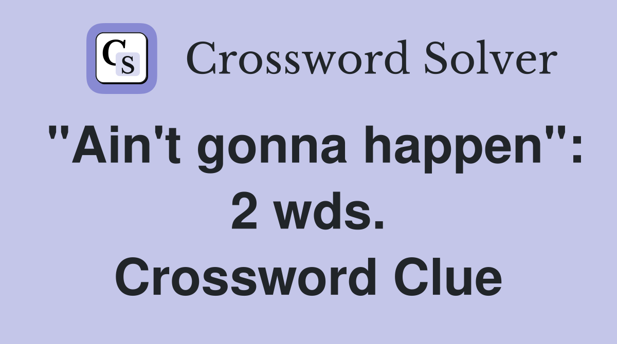 "Ain't gonna happen": 2 wds. Crossword Clue