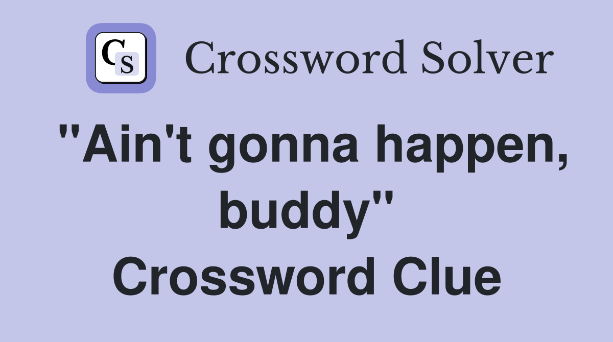 "Ain't gonna happen, buddy" Crossword Clue