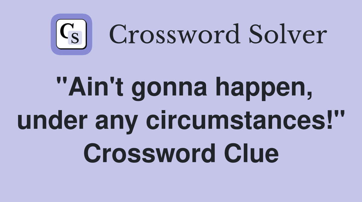 "Ain't gonna happen, under any circumstances!" Crossword Clue