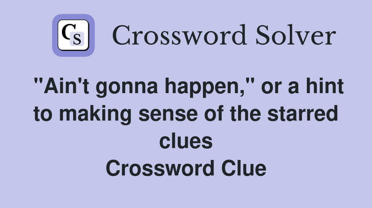 "Ain't gonna happen," or a hint to making sense of the starred clues Crossword Clue