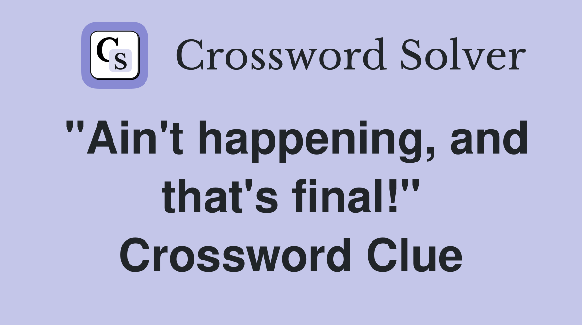 "Ain't happening, and that's final!" Crossword Clue