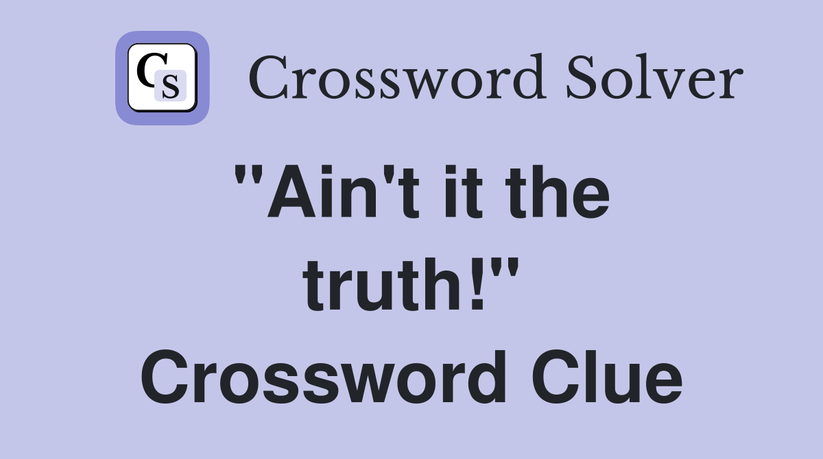 "Ain't it the truth!" Crossword Clue