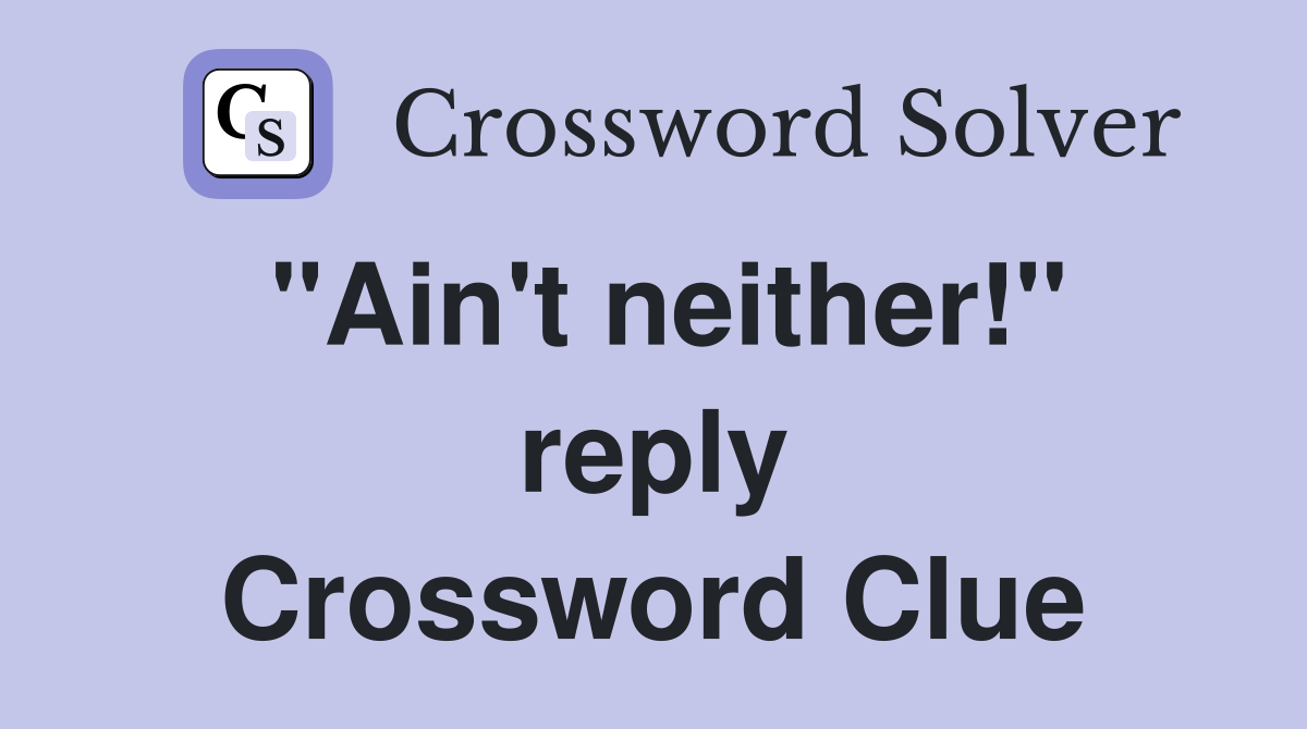 "Ain't neither!" reply Crossword Clue