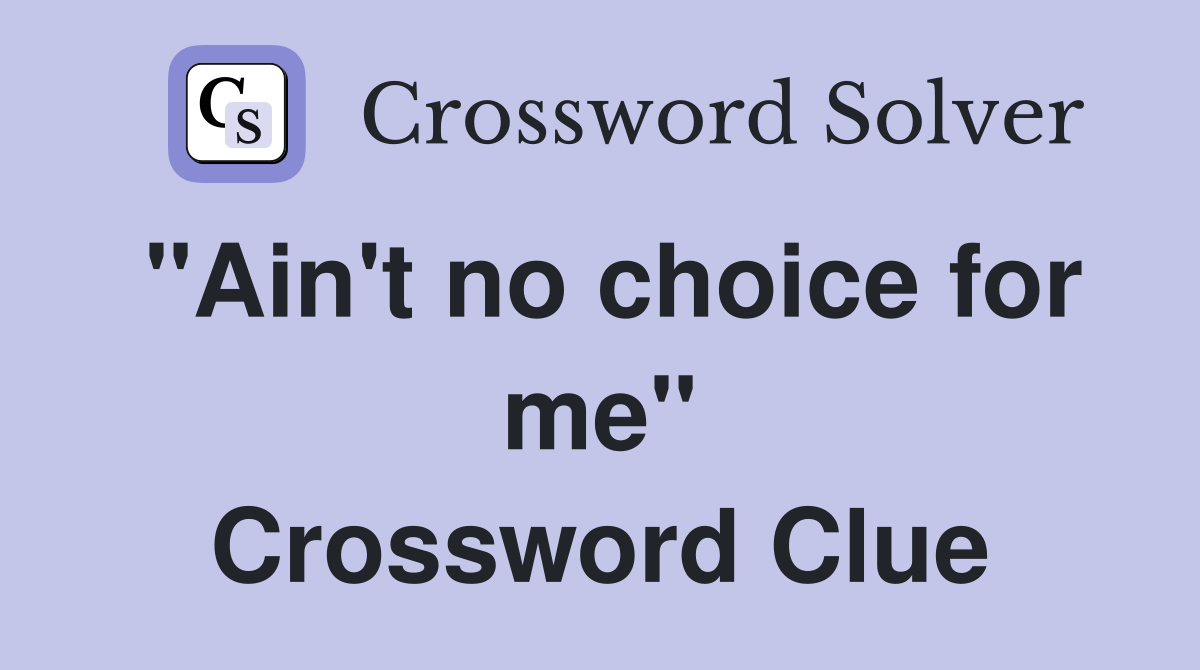 "Ain't no choice for me" Crossword Clue
