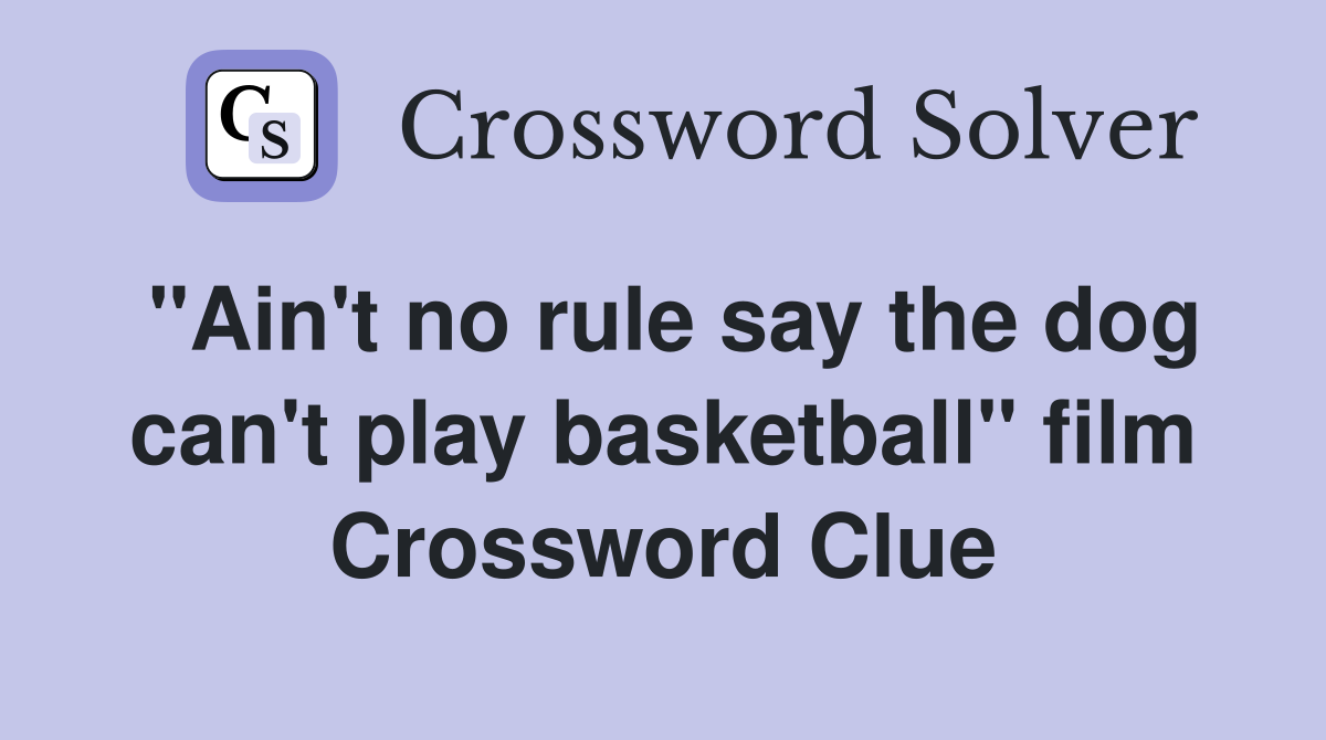 "Ain't no rule say the dog can't play basketball" film Crossword Clue