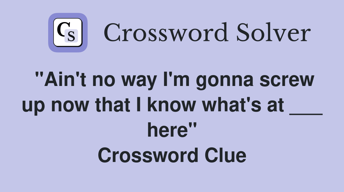 "Ain't no way I'm gonna screw up now that I know what's at ___ here" Crossword Clue