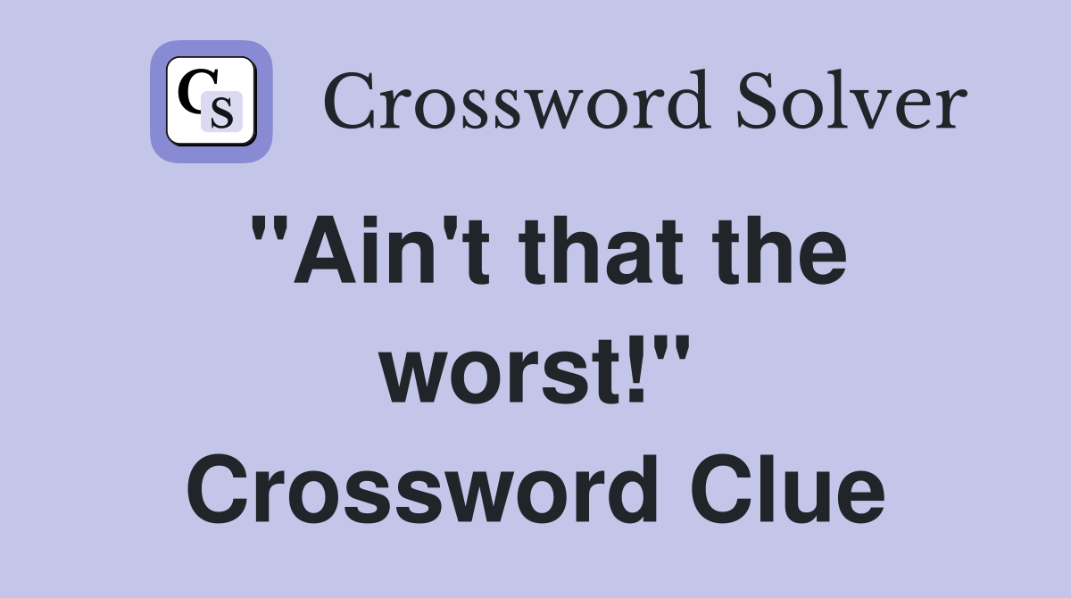 "Ain't that the worst!" Crossword Clue