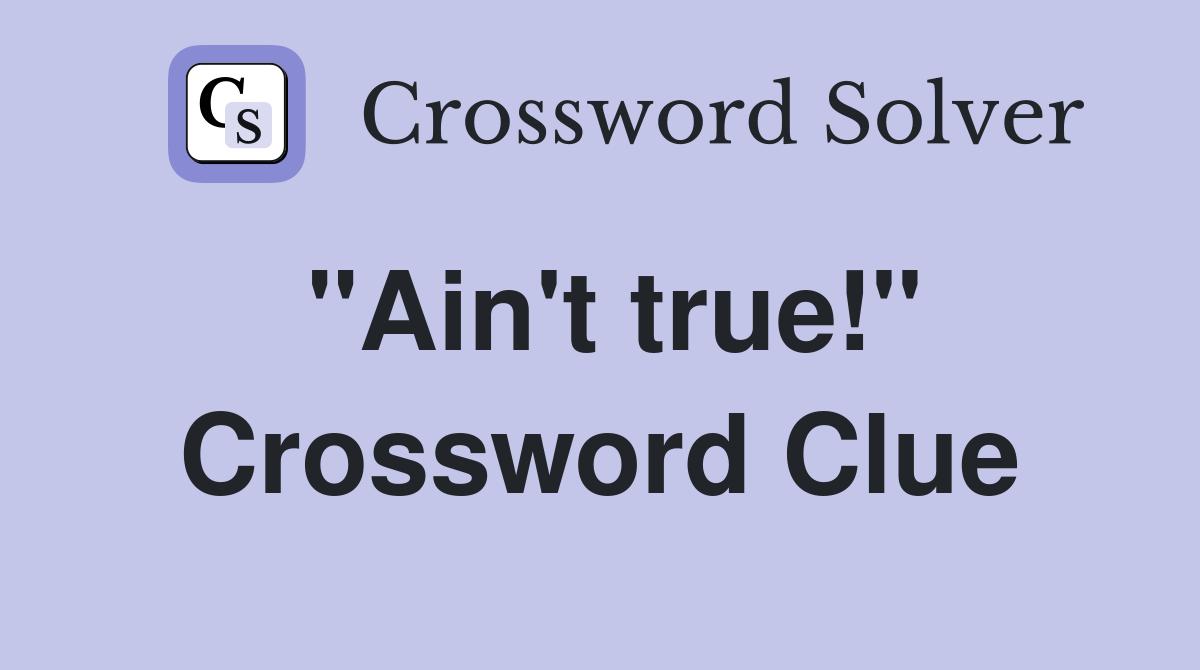 "Ain't true!" Crossword Clue