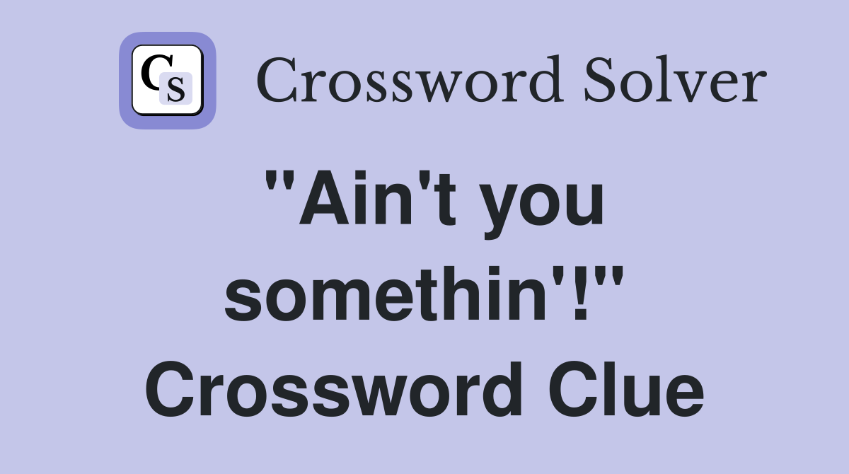 "Ain't you somethin'!" Crossword Clue