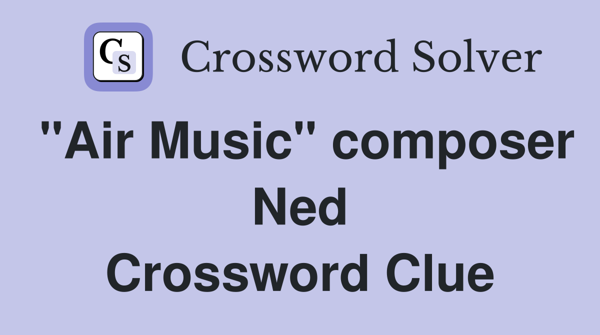 "Air Music" composer Ned Crossword Clue