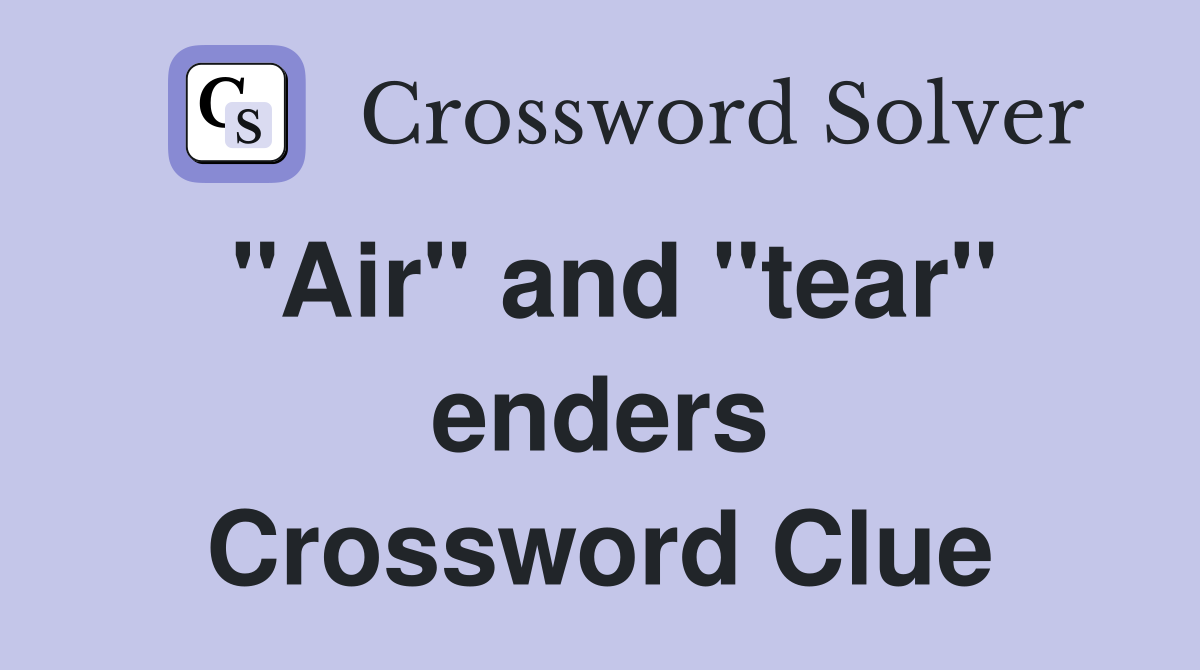 "Air" and "tear" enders Crossword Clue