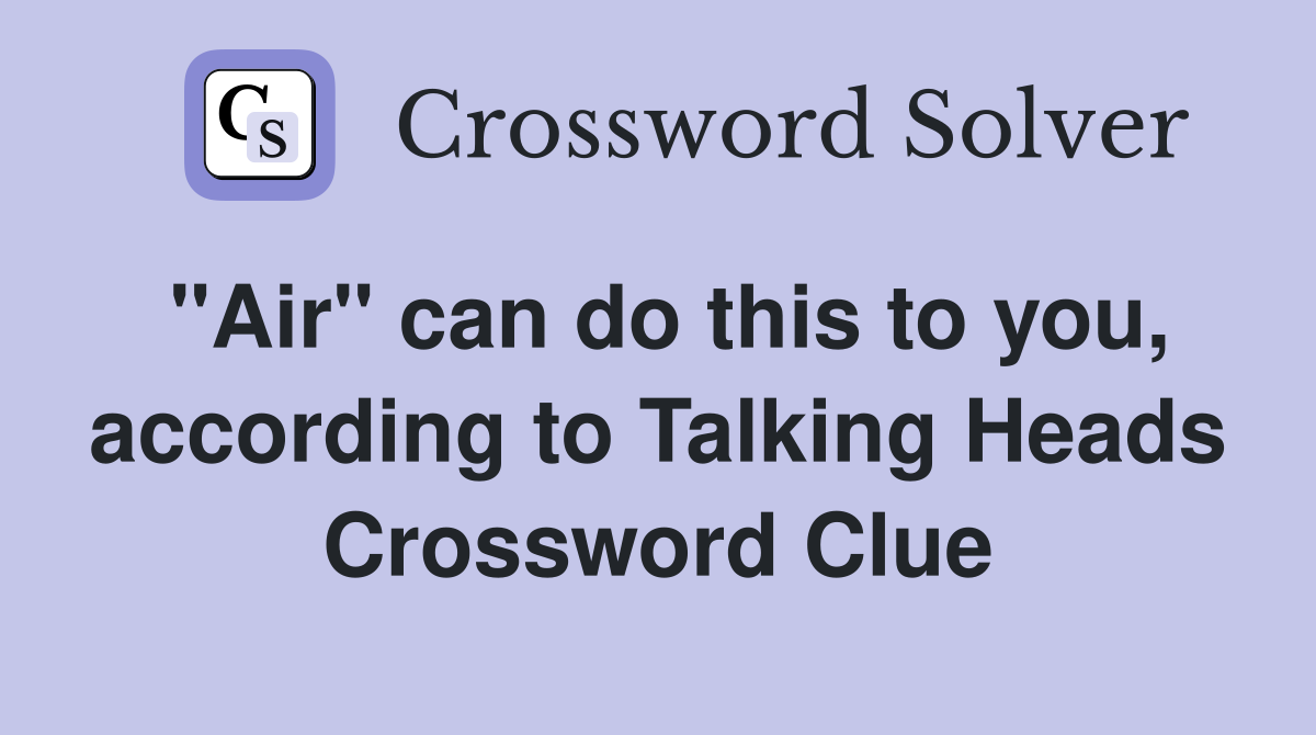 "Air" can do this to you, according to Talking Heads Crossword Clue