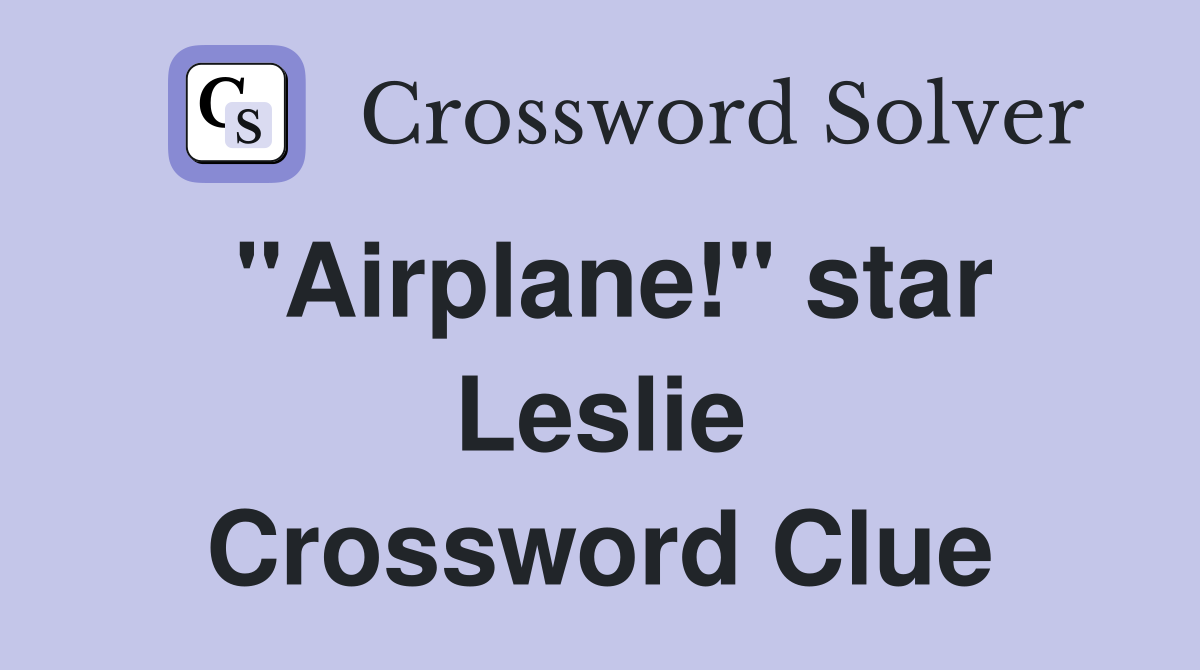 "Airplane!" star Leslie Crossword Clue