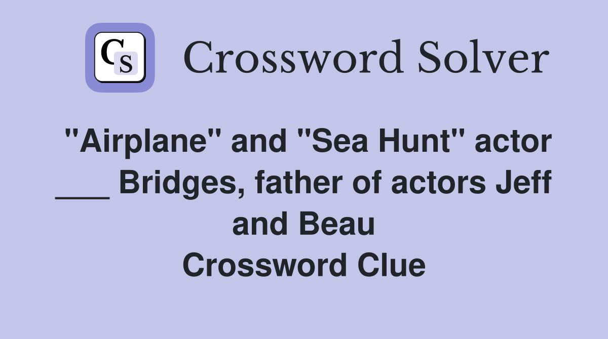 "Airplane" and "Sea Hunt" actor ___ Bridges, father of actors Jeff and Beau Crossword Clue