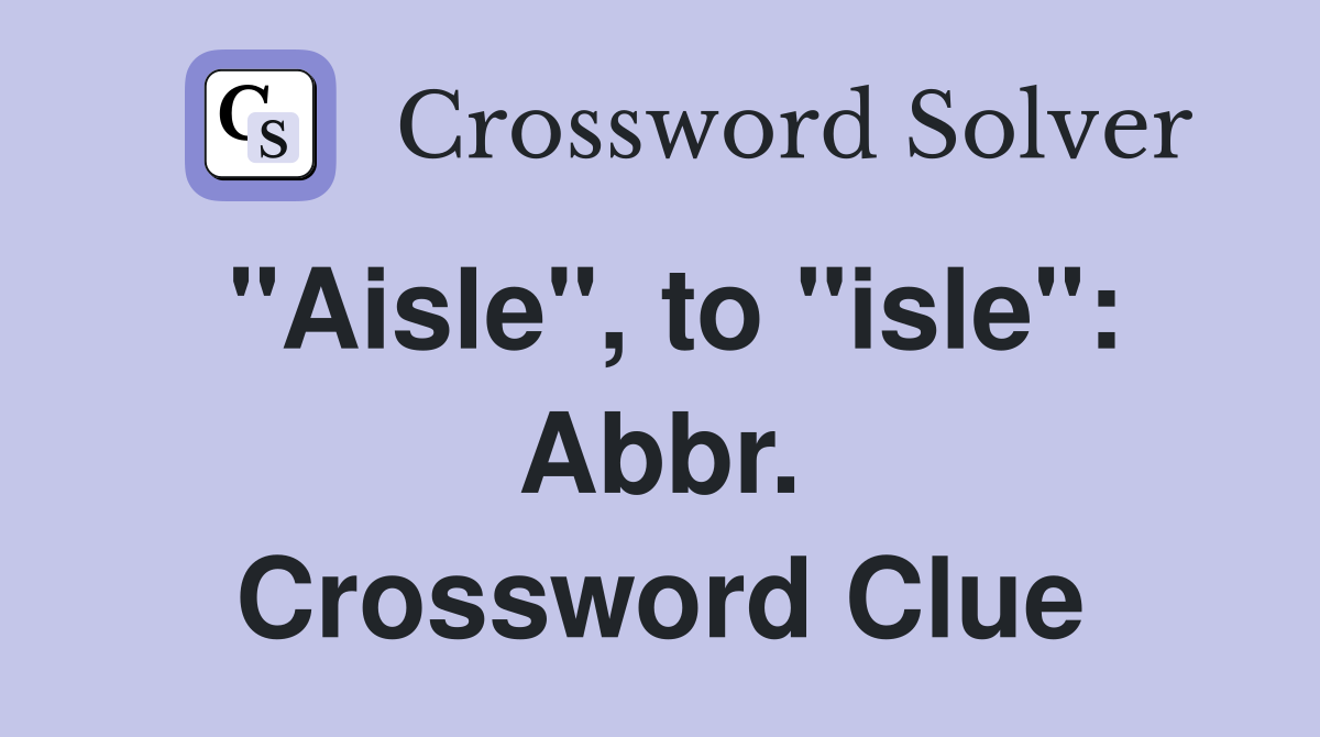 "Aisle", to "isle": Abbr. Crossword Clue