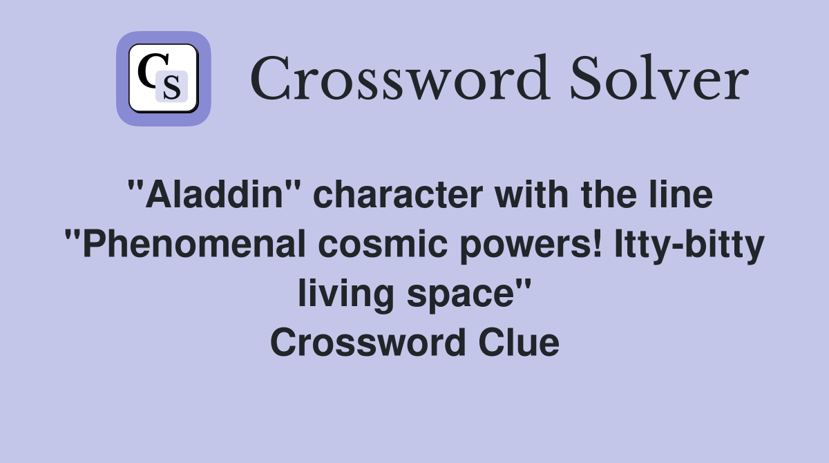 "Aladdin" character with the line "Phenomenal cosmic powers! Itty-bitty living space" Crossword Clue