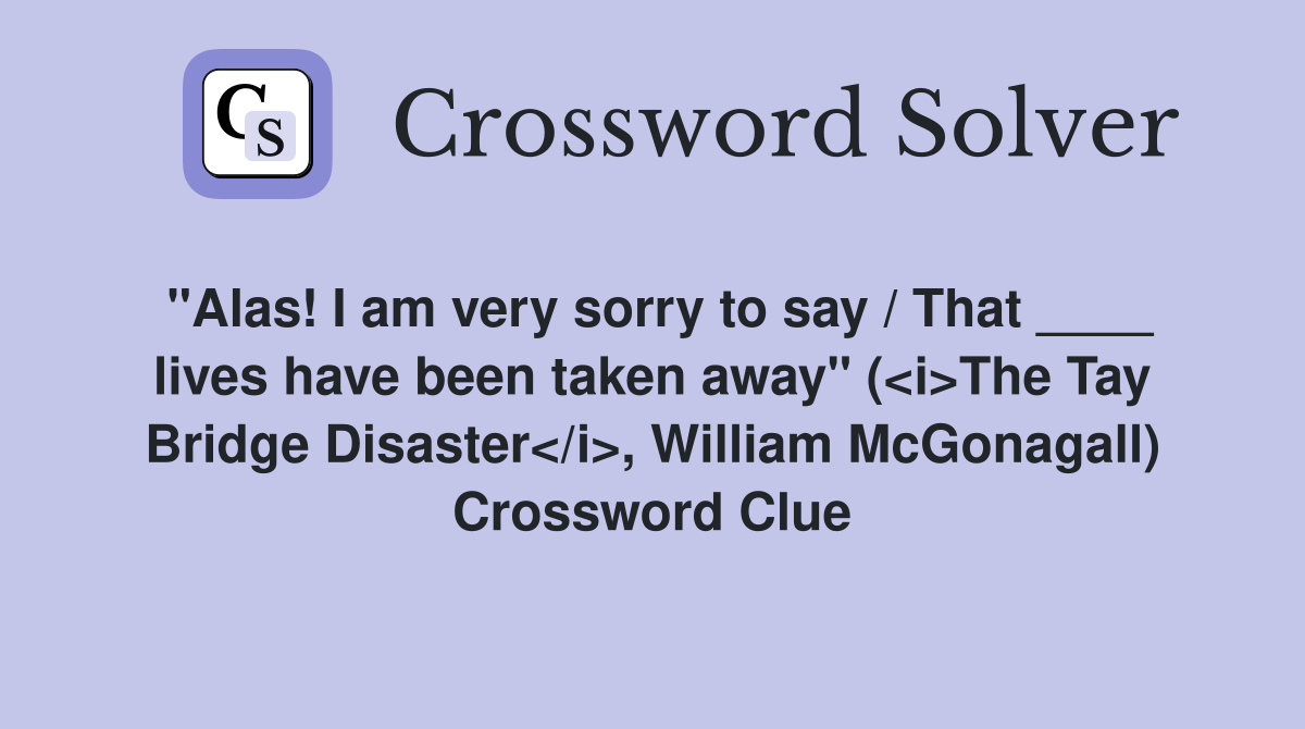"Alas! I am very sorry to say / That ____ lives have been taken away" (<i>The Tay Bridge Disaster</i>, William McGonagall) Crossword Clue