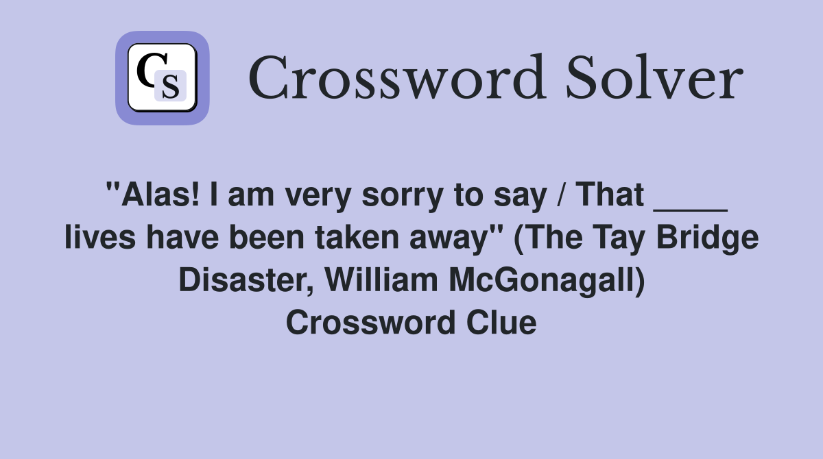 "Alas! I am very sorry to say / That ____ lives have been taken away" (The Tay Bridge Disaster, William McGonagall) Crossword Clue