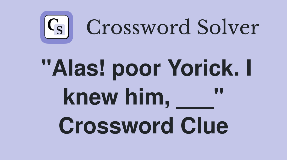 "Alas! poor Yorick. I knew him, ___" Crossword Clue