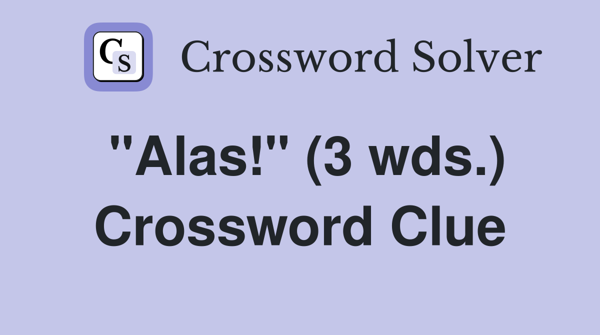 "Alas!" (3 wds.) Crossword Clue