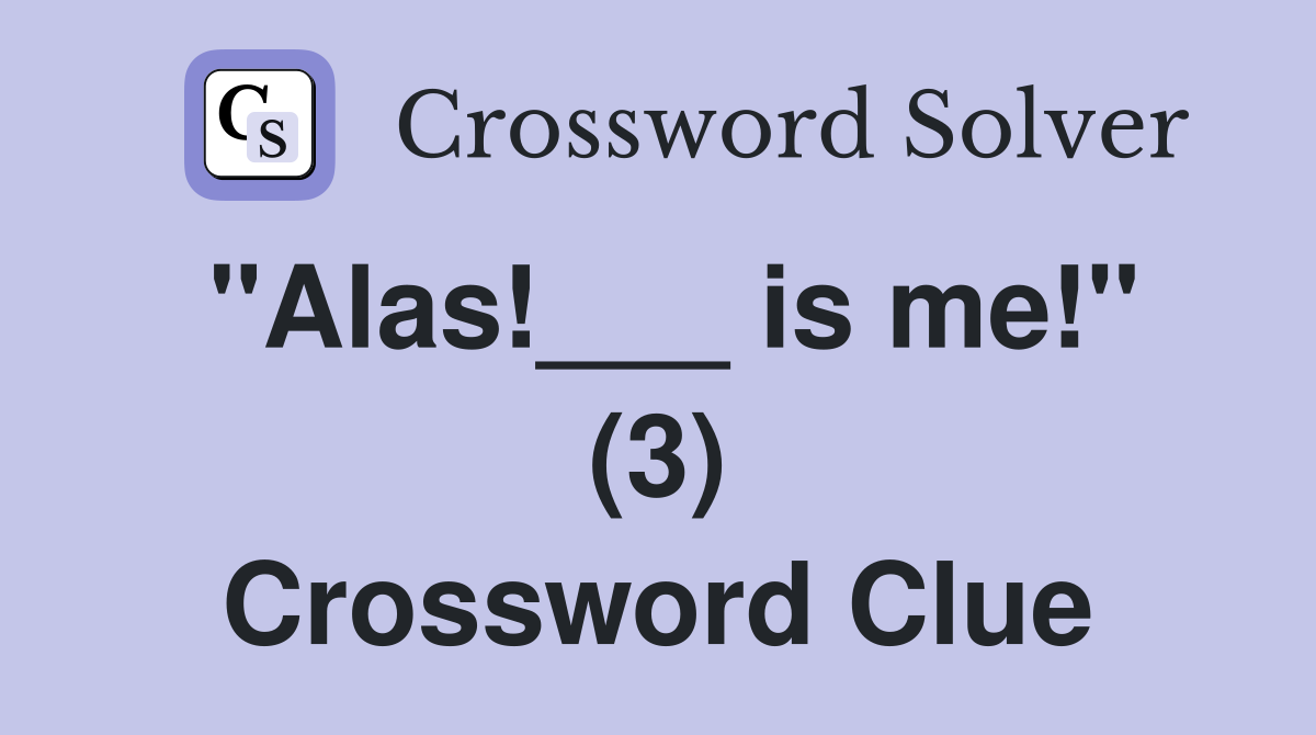 "Alas!___ is me!" (3) Crossword Clue