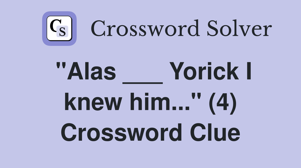 "Alas ___ Yorick I knew him..." (4) Crossword Clue