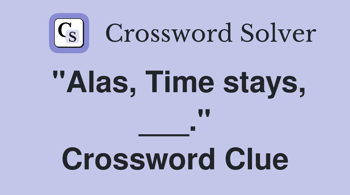 "Alas, Time stays, ___." Crossword Clue