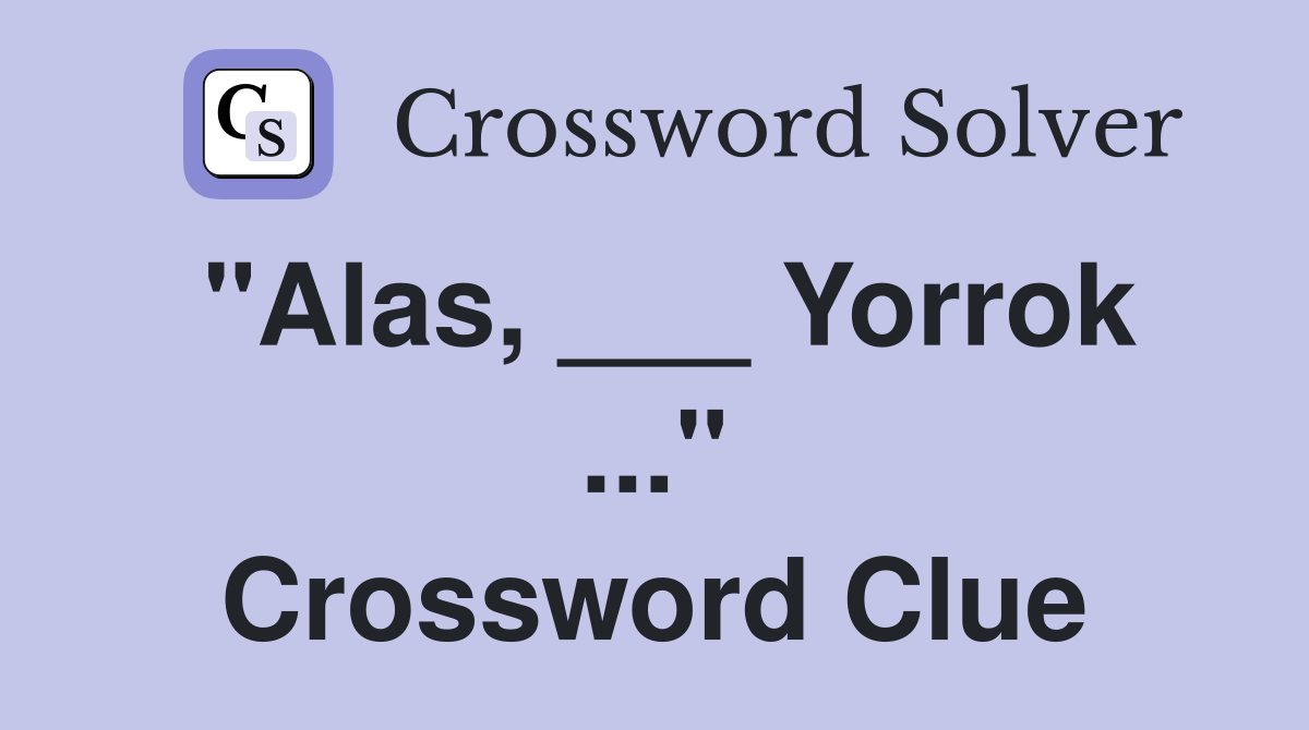 "Alas, ___ Yorrok ..." Crossword Clue
