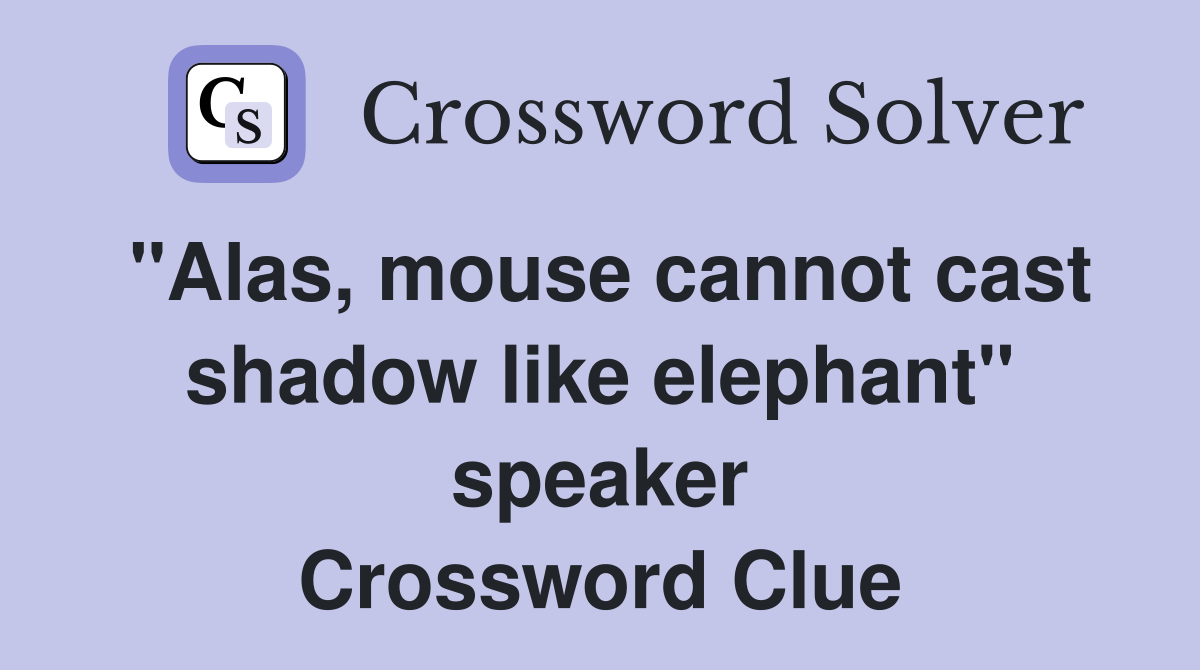 "Alas, mouse cannot cast shadow like elephant" speaker Crossword Clue