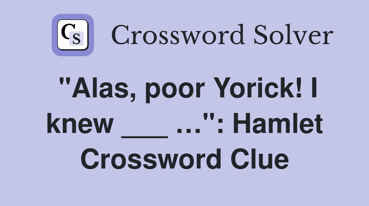 "Alas, poor Yorick! I knew ___ …": Hamlet Crossword Clue