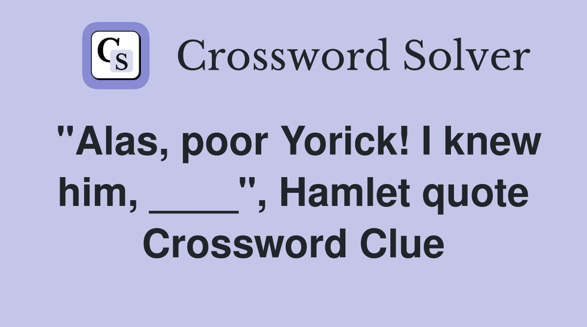 "Alas, poor Yorick! I knew him, ____", Hamlet quote Crossword Clue