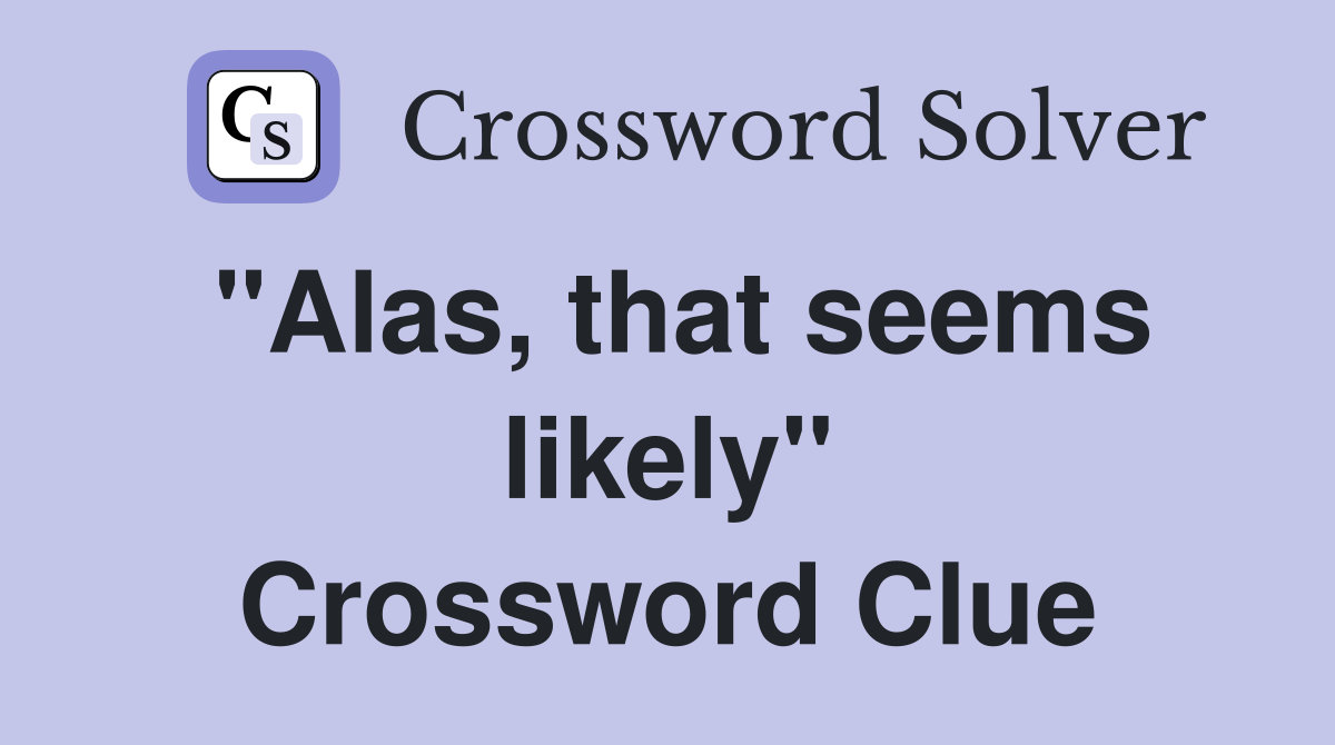 "Alas, that seems likely" Crossword Clue
