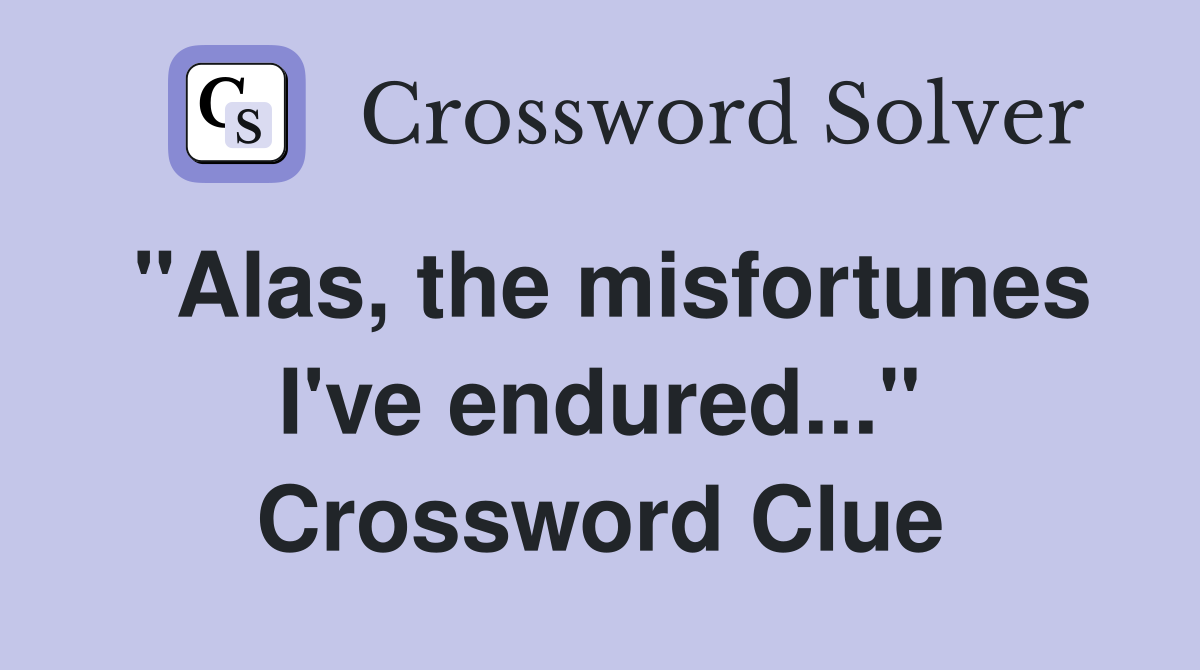 "Alas, the misfortunes I've endured..." Crossword Clue