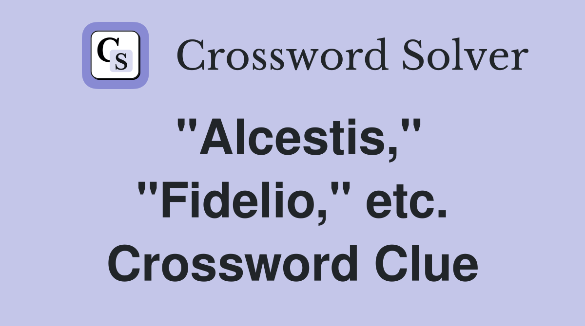 "Alcestis," "Fidelio," etc. Crossword Clue