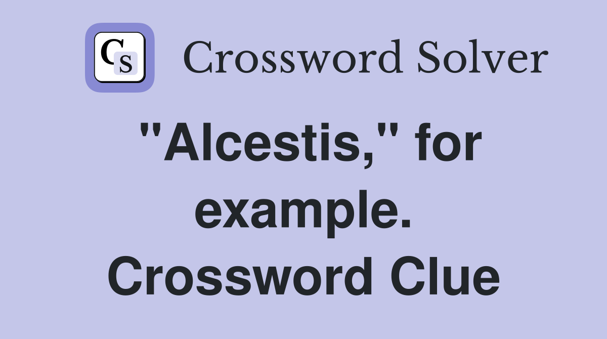 "Alcestis," for example. Crossword Clue